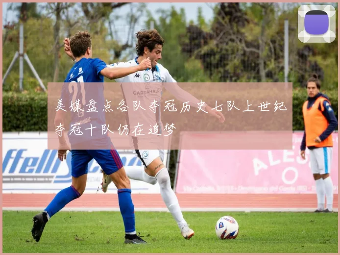 美媒盘点各队夺冠历史七队上世纪夺冠十队仍在追梦