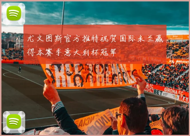 尤文图斯官方推特祝贺国际米兰赢得本赛季意大利杯冠军