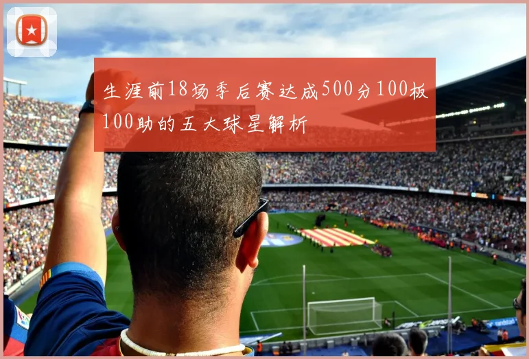 生涯前18场季后赛达成500分100板100助的五大球星解析